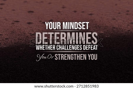 Your mindset determines whether challenges defeat you or strengthen you