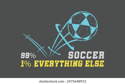 1.	99% Soccer, 1% Everything Else. Sports Vector Illustration quote. Design for t shirt, typography, print, poster, banner, gift card, label sticker, flyer, mug design etc. EPS-10