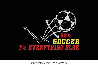 1.	99% Soccer, 1% Everything Else. Sports Vector Illustration quote. Design for t shirt, typography, print, poster, banner, gift card, label sticker, flyer, mug design etc. EPS-10