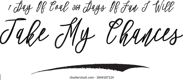 1 Day Of Coal 364 Days Of ...I Will Take My Chances Calligraphy Black Color Text On White Background