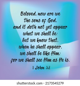 
1 John 3:2 Beloved, now are we the sons of God, and it doth not yet appear what we shall be: but we know that, when He shall appear, we shall be like Him; for we shall see Him as He is. 

