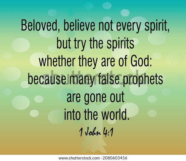 1 John 4:1 Beloved, believe not every spirit, but try the spirits whether they are of God: because many false prophets are gone out into the world.