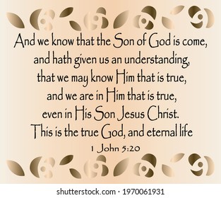 
1 John 5:20 And we know that the Son of God is come, and hath given us an understanding, that we may know him that is true, and we are in him that is true, even in his Son Jesus Christ. This is ...
