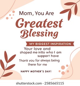 1.	Mom, you are my greatest blessing and my biggest inspiration. Your love and support have shaped me into who I am today. Thank you for always being there for me. Happy Mother’s Day!