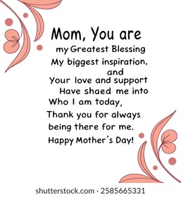 1.	Mom, you are my greatest blessing and my biggest inspiration. Your love and support have shaped me into who I am today. Thank you for always being there for me. Happy Mother’s Day!