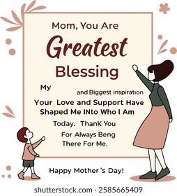 1.	Mom, you are my greatest blessing and my biggest inspiration. Your love and support have shaped me into who I am today. Thank you for always being there for me. Happy Mother’s Day!