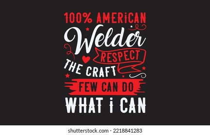 100% American welder respect the craft few can do what I can  - Welding t-shirt design, Handmade calligraphy vector illustration, template, mog, banner, poster, Hand has written vector, EPS 10.
