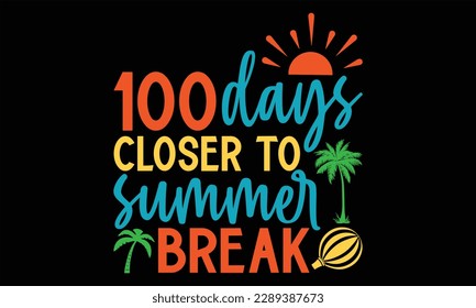 100 days closer to summer break  - Summer SVG Design, Hand lettering inspirational quotes isolated on white background, used for prints on bags, poster, banner, flyer and mug, pillows.