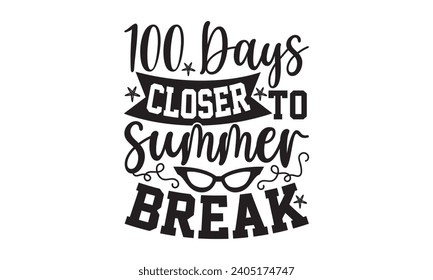 100 Days Closer To Summer Break- Summer t- shirt design, Handmade calligraphy vector illustration greeting card template with typography text, Isolated on white background.