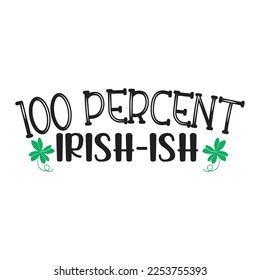 100 percent Irish-Ish Happy St Patricks day shirt print template, St patricks design, typography design for Irish day, womens day, lucky clover, Irish gift