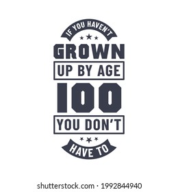 100 years birthday celebration quotes lettering, If you haven't grown up by age 100 you don't have to