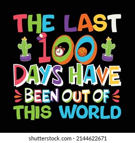 100-Days-Of-School, The Last 100 Days Have been out of this World, Tshirt Design Vector EPS