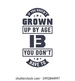 13 years birthday celebration quotes lettering, If you haven't grown up by age 13 you don't have to
