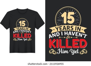 15 Years In And I Haven't Killed Him Yet T-Shirt Design, Perfect for t-shirt, posters, greeting cards, textiles, and gifts.