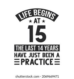 15th birthday design. Life begins at 15, The last 14 years have just been a practice