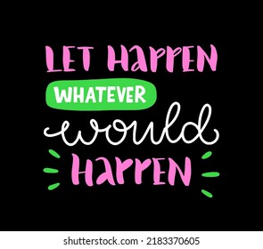 1990s retro style. Trendy calligraphy of Let happen whatever would happen. Neon colors. Slogan for graphic tee shirt. Motivational quote. Print to poster, sticker, banner, flyer, badge, advertising.