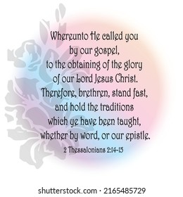 
2 Thessalonians 2:14 Whereunto he called you by our gospel, to the obtaining of the glory of our Lord Jesus Christ. 
2:15 Therefore, brethren, stand fast, and hold the traditions which ye have .....