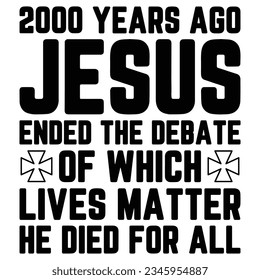 2000 Years Ago Jesus Ended The Debate of Which Lives Matter funny jesus t-shirt design,god t-shirt design