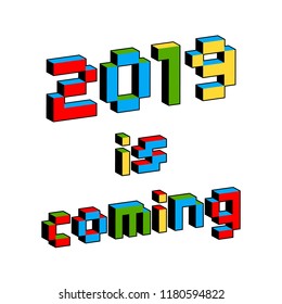 2019 Is Coming text in style of old 8-bit video games. Vibrant colorful 3D Pixel Letters. New Year poster, flyer template for celebration. Holiday vector. Retro arcade, computer program screen.
