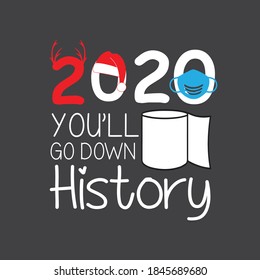 2020 you will go down history christmas 2020  funny quotes typography shirt design