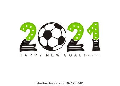 2021 Have a happy new Goal. Football motivating card. Logo with hand drawn numbers and soccer ball. Vector illustration for sport projects, posters and banners