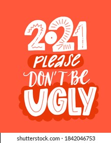 2021 please don't be ugly. Funny saying about new year. Sarcastic quote print with hand lettering
