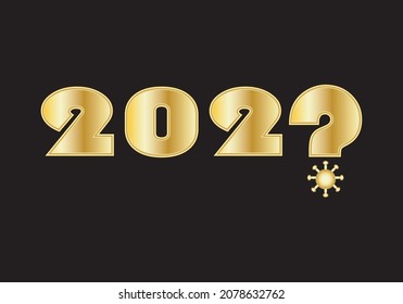 
2022 in gold text with a question mark and a coronavirus or Covid-19 particle replacing the two on a black background. 2022, Uncertainty against Covid-19
