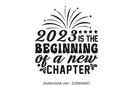 2023 is the beginning of a new chapter  svg, Happy new year t shirt design And svg cut files, New Year Stickers quotes t shirt designs, new year hand lettering typography vector illustration with fire