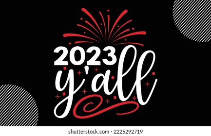 2023 y’all- Happy New Year t shirt Design, lettering vector illustration isolated on Black background, New Year Stickers Quotas, bag, cups, card, gift and other printing, SVG Files for Cutting, EPS 10