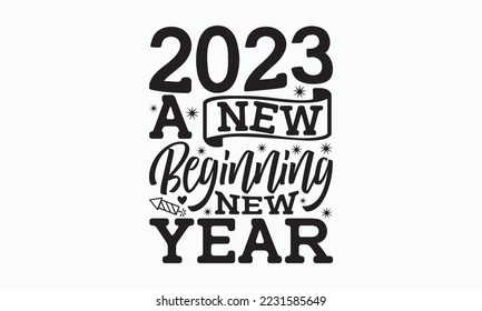 2023 a new beginning new year - Happy New Year SVG Design, New Year Stickers quotes t-shirt designs, Handmade calligraphy vector illustration, mug, poster, template, etc. Eps 10.