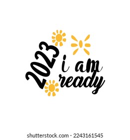 2023 I Am Ready-Typography T-Shirt Design, EPS File format, size 2500x2500 pixel, Editable file, Printable graphic, 300 DPI (PPI), White background.