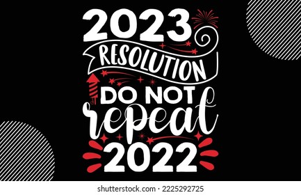 2023 resolution do not repeat 2022- Happy New Year t shirt Design, lettering vector illustration isolated on Black background, New Year Stickers Quotas, bag, cups, card, gift and other printing, SVG  svg