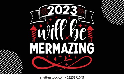 2023 will be mermazing- Happy New Year t shirt Design, lettering vector illustration isolated on Black background, New Year Stickers Quotas, bag, cups, card, gift and other printing, SVG Files for Cut