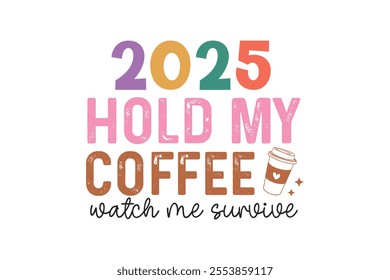 2025 hold my Coffee Watch me survive, Funny Sarcastic New Year Quote T Shirt Design