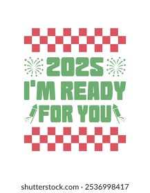 2025 I'm Ready For You, PNG, Illustration, Graphic, T-shirt Design, Merry Christmas, New Year Funny Quote, logotype, Happy New Year T-shirt.