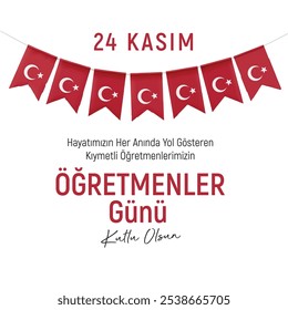 24 kasım öğretmenler gününüz kutlu olsun. Kıymetli öğretmenlerimiz. Turkish flag pennant. Translation: November 24, Happy Teachers' Day to our teachers who guide us at every moment of our lives.