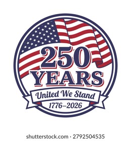 250 years united we stand american flag badge and America 250 Anniversary 2026, America 250 Anniversary, America 1776 2026, USA 250 Anniversary, 4th of July 2026