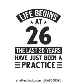 26th birthday design. Life begins at 26, The last 25 years have just been a practice