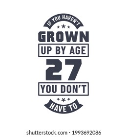 27 years birthday celebration quotes lettering, If you haven't grown up by age 27 you don't have to
