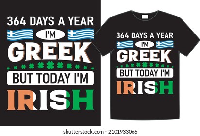  364 days a year I'm greek but today I'm Irish St. Patrick's Day t-shirt design.