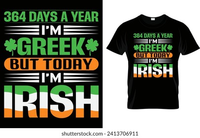 364 days a year I'm greek but today I'm irish,St.Patrick's day t-shirt design vector template. St.Patrick's day motivational quote t shirt, St. Patrick's day t shirt ready for print, poster,  pod.