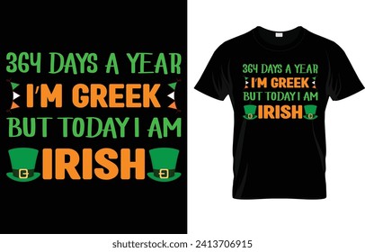 364 days a year I'm greek but today I'm irish,St.Patrick's day t-shirt design vector template. St.Patrick's day motivational quote t shirt, St. Patrick's day t shirt ready for print, poster,  pod.