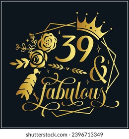 39 and fabulous, 39th Birthday, 39 Fabulous Cut File, 39 Birthday t-shirt , 39th Birthday Gift , 39 Golden Birthday t-shirt design