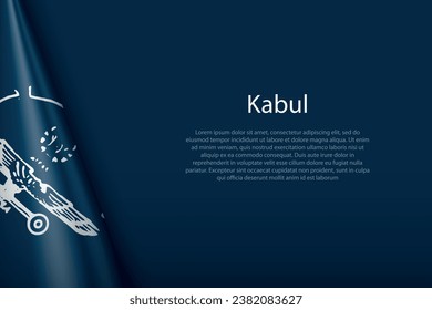 3d flag of Kabul, is a city of Afghanistan, isolated on background with copyspace