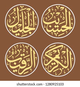 4 of 99 Names of Allah (Al Asma Ul Husna) Group 11
Al-Haseeb (The Reckoning One), Al-Jaleel	(The Majestic One), Al-Kareem (The Bountiful One), Ar-Raqeeb	(The Watchful One)
