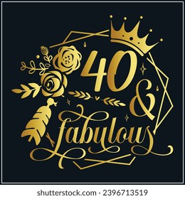 40 and fabulous, 40th Birthday, 40 Fabulous Cut File, 40 Birthday t-shirt , 40th Birthday Gift , 40 Golden Birthday t-shirt design svg