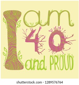 I am 40 and proud - vector hand drawing illustration. Colorful painting for greeting cards, posters, prints and textile. Light yellow background. For forty years old people.