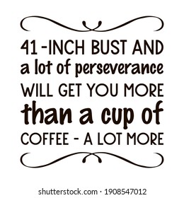 41-inch bust and a lot of perseverance will get you more than a cup of coffee - a lot more. Vector Quote

