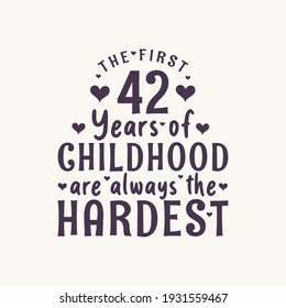 42 years old birthday celebration, The first 42 years of Childhood are always the Hardest