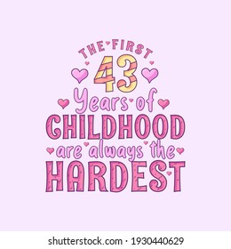43rd birthday celebration, The first 43 years of Childhood are always the Hardest